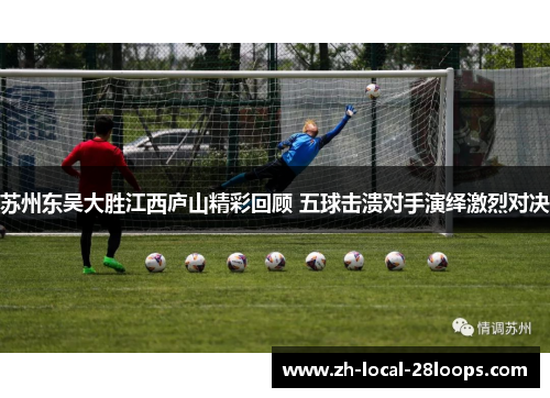 苏州东吴大胜江西庐山精彩回顾 五球击溃对手演绎激烈对决