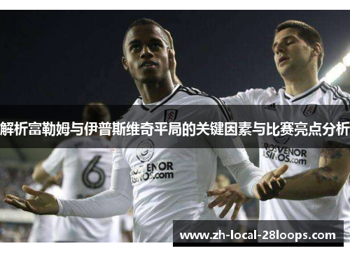 解析富勒姆与伊普斯维奇平局的关键因素与比赛亮点分析