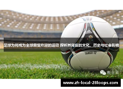 足球为何成为全球最受欢迎的运动 探析其背后的文化、历史与社会影响