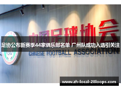 足协公布新赛季44家俱乐部名单 广州队成功入选引关注