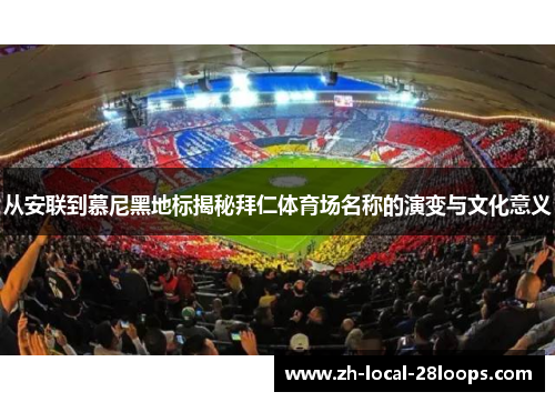 从安联到慕尼黑地标揭秘拜仁体育场名称的演变与文化意义