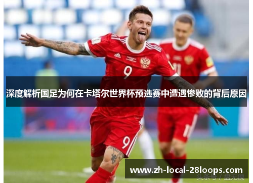深度解析国足为何在卡塔尔世界杯预选赛中遭遇惨败的背后原因