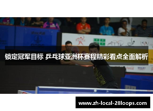 锁定冠军目标 乒乓球亚洲杯赛程精彩看点全面解析