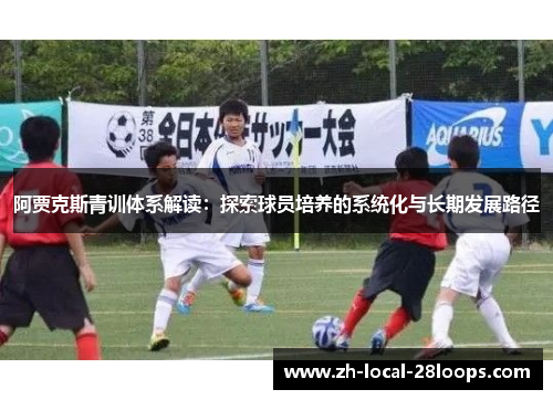 阿贾克斯青训体系解读：探索球员培养的系统化与长期发展路径