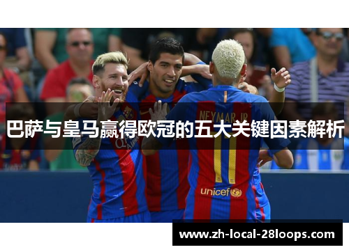 巴萨与皇马赢得欧冠的五大关键因素解析