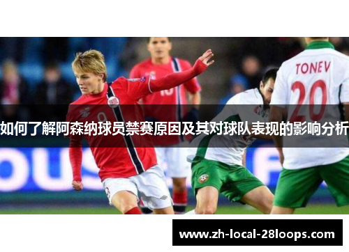 如何了解阿森纳球员禁赛原因及其对球队表现的影响分析