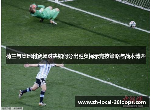 荷兰与奥地利赛场对决如何分出胜负揭示竞技策略与战术博弈 荷兰与奥地利赛场对决如何分出胜负揭示竞技策略与战术博弈