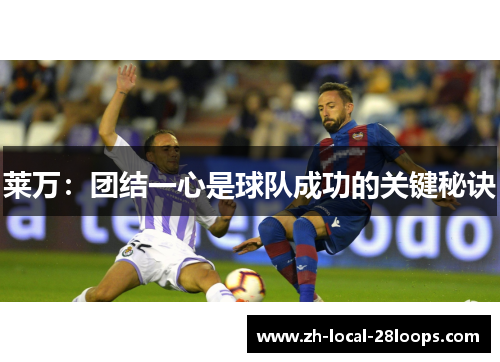 莱万：团结一心是球队成功的关键秘诀