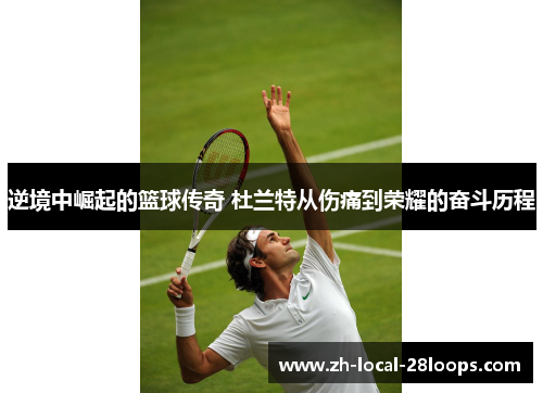 逆境中崛起的篮球传奇 杜兰特从伤痛到荣耀的奋斗历程