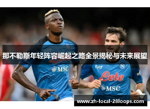 那不勒斯年轻阵容崛起之路全景揭秘与未来展望