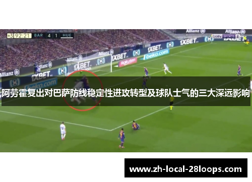 阿劳霍复出对巴萨防线稳定性进攻转型及球队士气的三大深远影响 阿劳霍复出对巴萨防线稳定性进攻转型及球队士气的三大深远影响