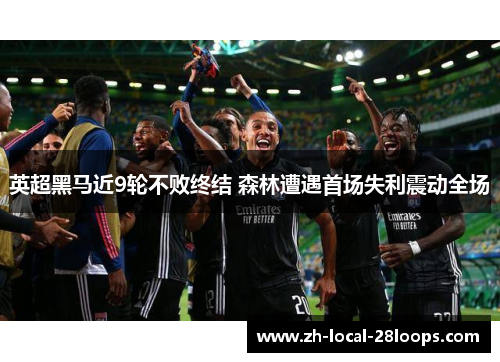 英超黑马近9轮不败终结 森林遭遇首场失利震动全场 英超黑马近9轮不败终结 森林遭遇首场失利震动全场