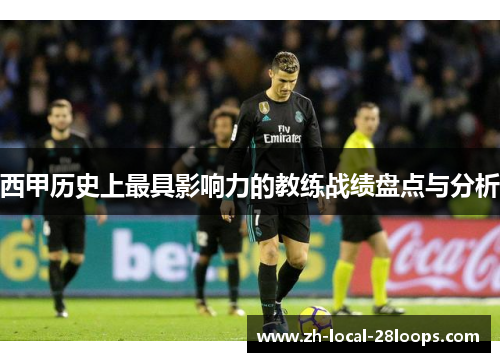 西甲历史上最具影响力的教练战绩盘点与分析