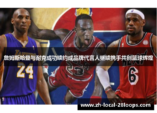 詹姆斯哈登与耐克成功续约成品牌代言人继续携手共创篮球辉煌