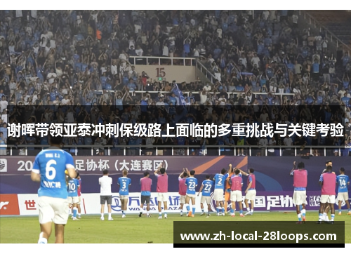 谢晖带领亚泰冲刺保级路上面临的多重挑战与关键考验 谢晖带领亚泰冲刺保级路上面临的多重挑战与关键考验