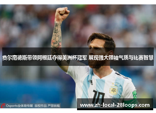 费尔南德斯带领阿根廷夺得美洲杯冠军 展现强大领袖气质与比赛智慧 费尔南德斯带领阿根廷夺得美洲杯冠军 展现强大领袖气质与比赛智慧