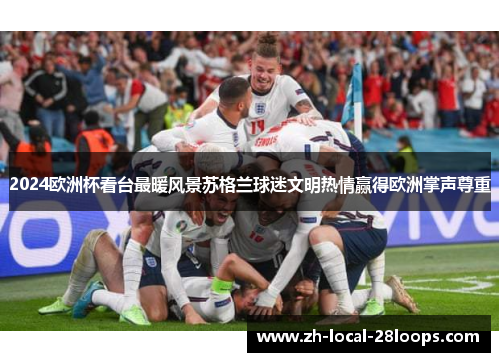 2024欧洲杯看台最暖风景苏格兰球迷文明热情赢得欧洲掌声尊重 2024欧洲杯看台最暖风景苏格兰球迷文明热情赢得欧洲掌声尊重