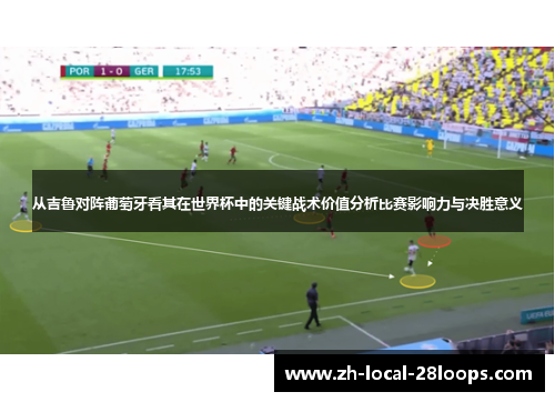 从吉鲁对阵葡萄牙看其在世界杯中的关键战术价值分析比赛影响力与决胜意义