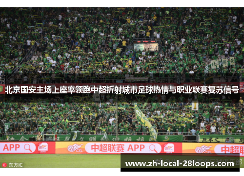 北京国安主场上座率领跑中超折射城市足球热情与职业联赛复苏信号