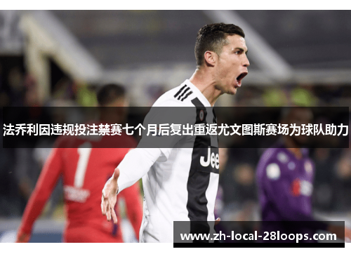 法乔利因违规投注禁赛七个月后复出重返尤文图斯赛场为球队助力 法乔利因违规投注禁赛七个月后复出重返尤文图斯赛场为球队助力