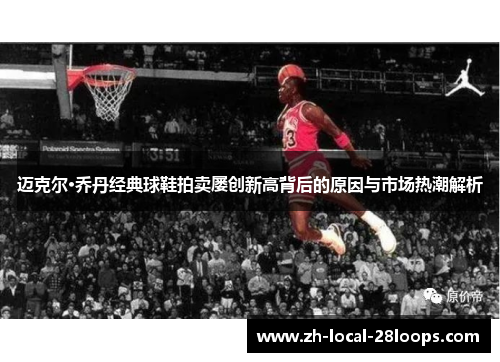 迈克尔·乔丹经典球鞋拍卖屡创新高背后的原因与市场热潮解析 迈克尔·乔丹经典球鞋拍卖屡创新高背后的原因与市场热潮解析