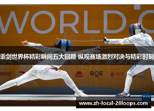 重剑世界杯精彩瞬间五大回顾 纵观赛场激烈对决与精彩时刻 重剑世界杯精彩瞬间五大回顾 纵观赛场激烈对决与精彩时刻