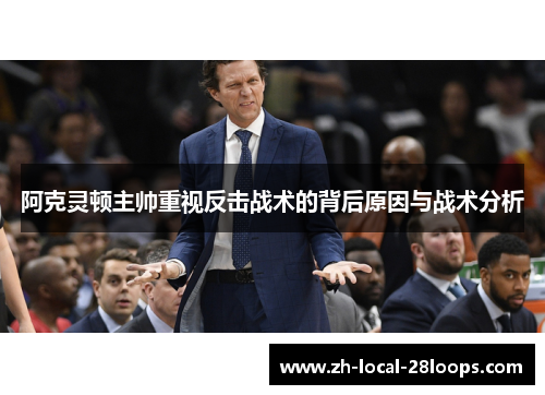 阿克灵顿主帅重视反击战术的背后原因与战术分析 阿克灵顿主帅重视反击战术的背后原因与战术分析