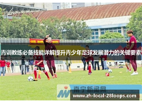 青训教练必备技能详解提升青少年足球发展潜力的关键要素 青训教练必备技能详解提升青少年足球发展潜力的关键要素