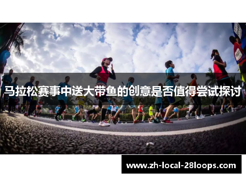 马拉松赛事中送大带鱼的创意是否值得尝试探讨 马拉松赛事中送大带鱼的创意是否值得尝试探讨